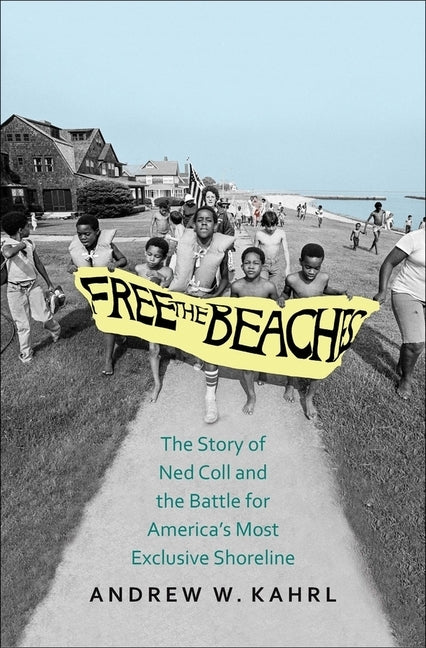 Free the Beaches: The Story of Ned Coll and the Battle for America's Most Exclusive Shoreline by Kahrl, Andrew W.