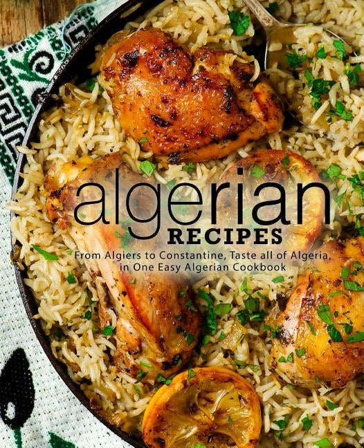 Algerian Recipes: From Algiers to Constantine, Taste all of Algeria, in One Easy Algerian Cookbook by Press, Booksumo