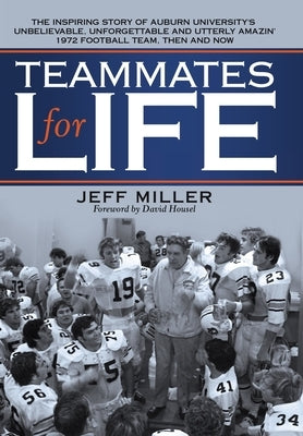 Teammates for Life: The Inspiring Story of Auburn University's Unbelievable, Unforgettable and Utterly Amazin' 1972 Football Team, Then an by Miller, Jeff