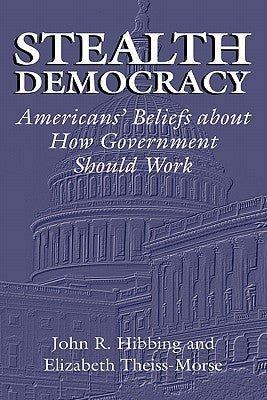 Stealth Democracy: Americans' Beliefs about How Government Should Work by Hibbing, John R.
