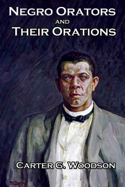 Negro Orators And Their Orations by Woodson Ph. D., Carter G.