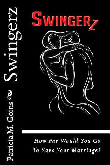 Swingerz: How Far Would You Go To Save Your Marriage? by Goins, Patricia M.