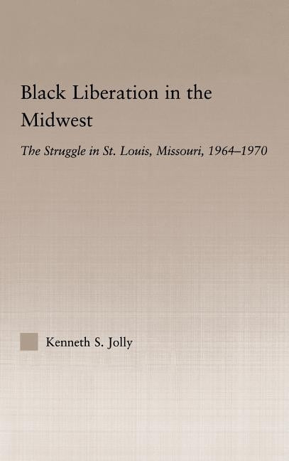 Black Liberation in the Midwest: The Struggle in St. Louis, Missouri, 1964-1970 by Jolly, Kenneth