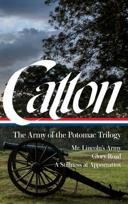 Bruce Catton: The Army of the Potomac Trilogy (Loa #359): Mr. Lincoln's Army / Glory Road / A Stillness at Appomattox by Catton, Bruce