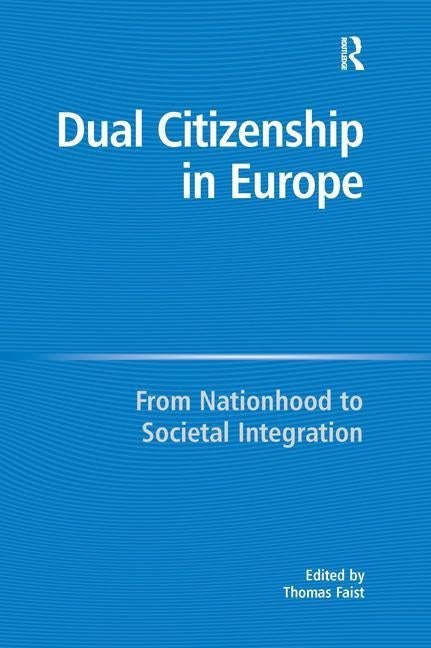 Dual Citizenship in Europe: From Nationhood to Societal Integration by Faist, Thomas
