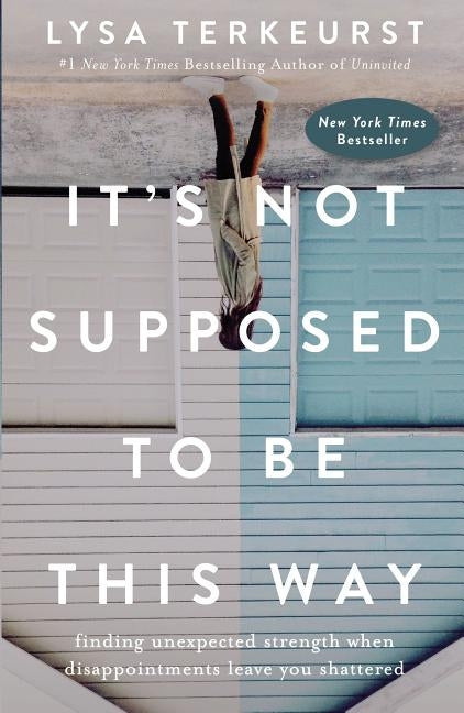 It's Not Supposed to Be This Way: Finding Unexpected Strength When Disappointments Leave You Shattered by TerKeurst, Lysa