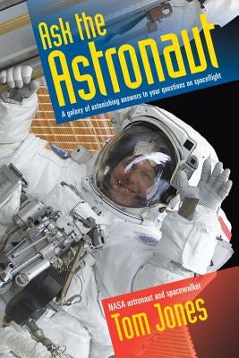 Ask the Astronaut: A Galaxy of Astonishing Answers to Your Questions on Spaceflight by Jones, Tom