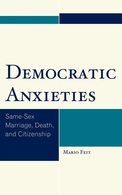 Democratic Anxieties: Same-Sex Marriage, Death, and Citizenship by Feit, Mario