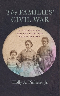 The Families' Civil War: Black Soldiers and the Fight for Racial Justice by Pinheiro Jr, Holly A.