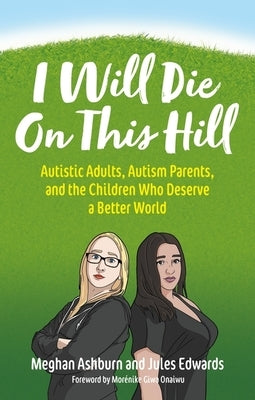 I Will Die on This Hill: Autistic Adults, Autism Parents, and the Children Who Deserve a Better World by Ashburn, Meghan
