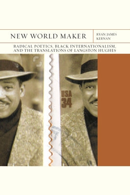 New World Maker: Radical Poetics, Black Internationalism, and the Translations of Langston Hughesvolume 40 by Kernan, Ryan James