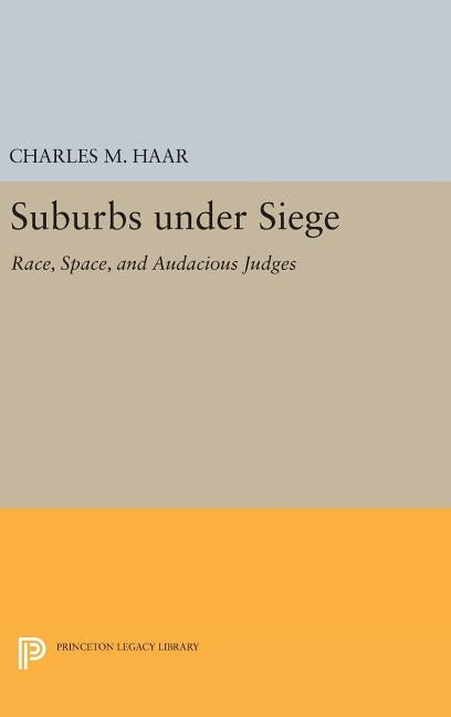 Suburbs Under Siege: Race, Space, and Audacious Judges by Haar, Charles M.