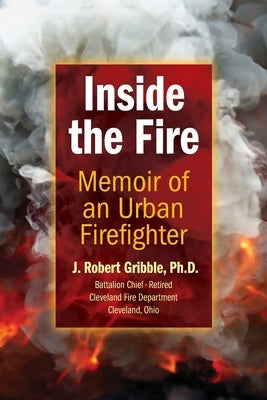Inside the Fire: Memoir of an Urban Firefighter by Gribble, J. Robert