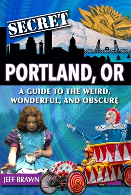 Secret Portland, Or: A Guide to the Weird, Wonderful, and Obscure by Brawn, Jeff