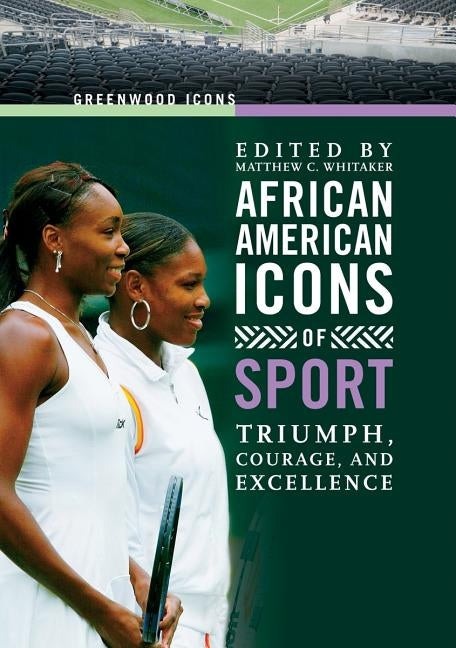 African American Icons of Sport: Triumph, Courage, and Excellence by Whitaker, Matthew