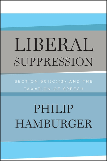 Liberal Suppression: Section 501(c)(3) and the Taxation of Speech by Hamburger, Philip