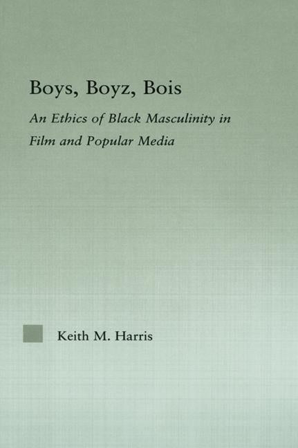 Boys, Boyz, Bois: An Ethics of Black Masculinity in Film and Popular Media by Harris, Keith