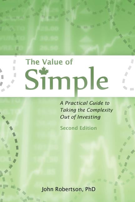 The Value of Simple: A Practical Guide to Taking the Complexity Out of Investing by Robertson, John A.