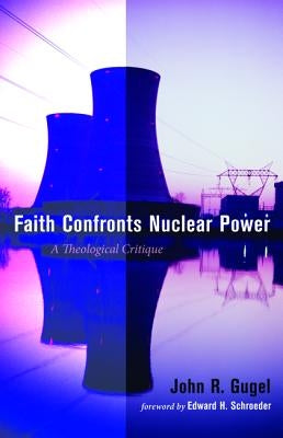 Faith Confronts Nuclear Power: A Theological Critique by Gugel, John R.