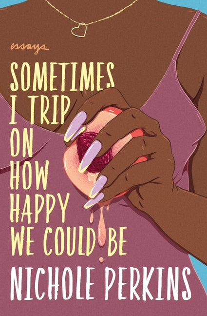 Sometimes I Trip on How Happy We Could Be by Perkins, Nichole