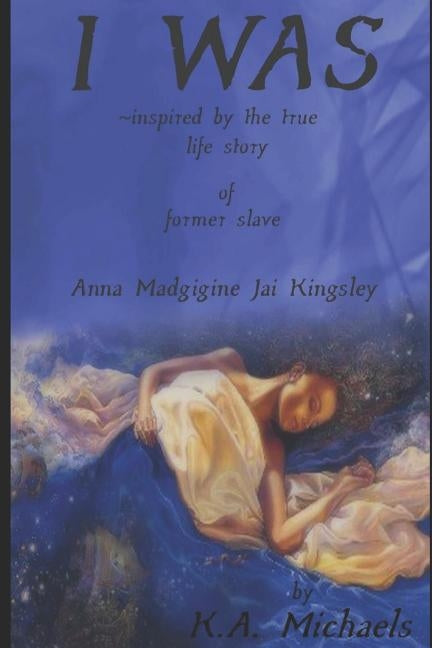 I Was: Inspired by the True Life Story of Former Slave - Anna Madgigine Jai Kingsley by Michaels, K. a.