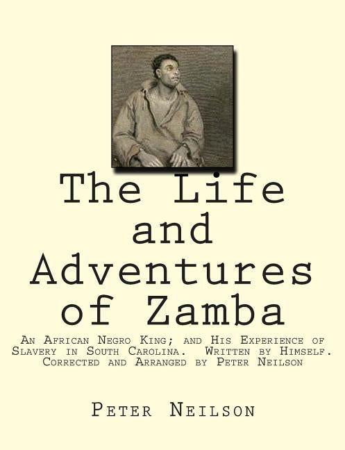 The Life and Adventures of Zamba: An African Negro King; and His Experience of Slavery in South Carolina. Written by Himself. Corrected and Arranged b by Neilson, Peter
