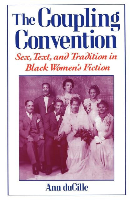 The Coupling Convention: Sex, Text, and Tradition in Black Women's Fiction by Ducille, Ann