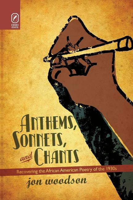 Anthems, Sonnets, and Chants: Recovering the African American Poetry of the 1930s by Woodson, Jon