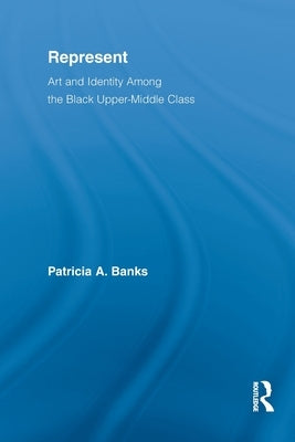 Represent: Art and Identity Among the Black Upper-Middle Class by Banks, Patricia A.