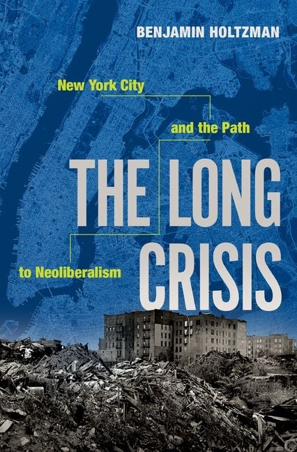 The Long Crisis: New York City and the Path to Neoliberalism by Holtzman, Benjamin