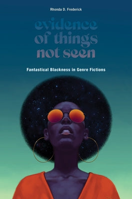 Evidence of Things Not Seen: Fantastical Blackness in Genre Fictions by Frederick, Rhonda D.
