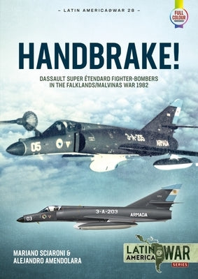 Handbrake!: Dassault Super Étendard Fighter-Bombers in the Falklands/Malvinas War 1982 by Sciaroni, Mariano