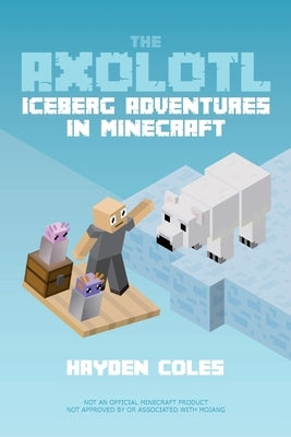The Axolotl: Iceberg Adventures in Minecraft by Coles, Hayden