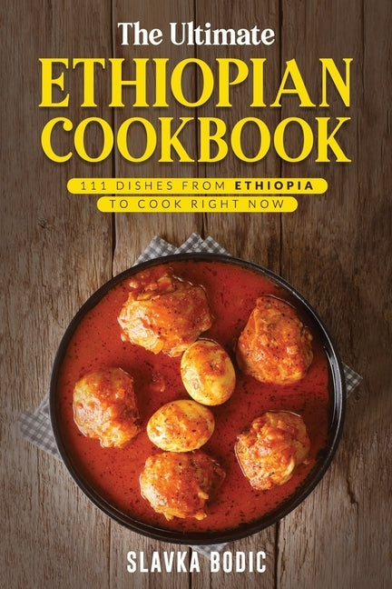 The Ultimate Ethiopian Cookbook: 111 Dishes From Ethiopia To Cook Right Now by Bodic, Slavka