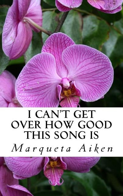 I Can't Get Over How Good This Song Is: Poems of Life & Love by Aiken, Marqueta