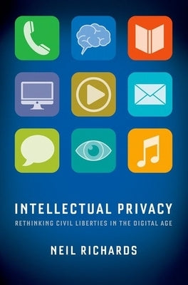 Intellectual Privacy: Rethinking Civil Liberties in the Digital Age by Richards, Neil