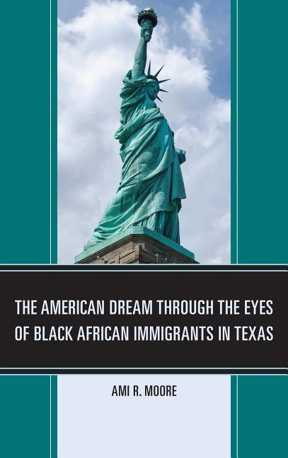 The American Dream Through the Eyes of Black African Immigrants in Texas by Moore, Ami R.