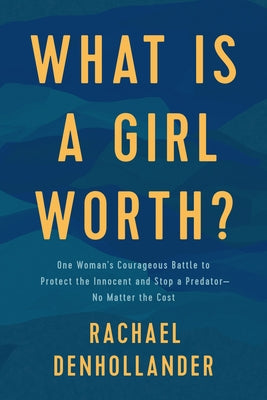 What Is a Girl Worth?: One Woman's Courageous Battle to Protect the Innocent and Stop a Predator--No Matter the Cost by Denhollander, Rachael