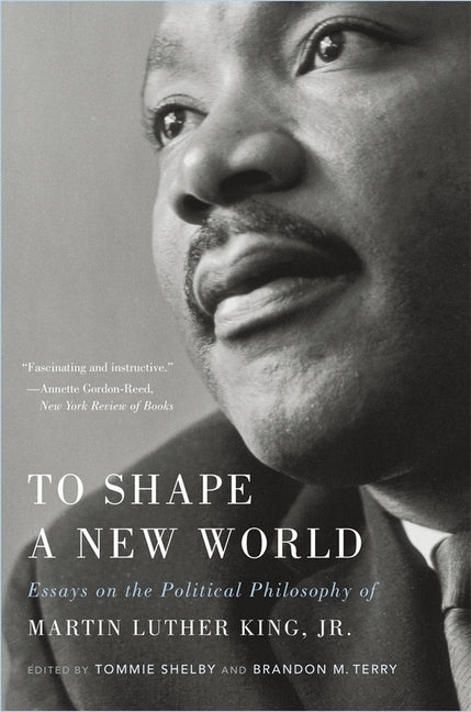 To Shape a New World: Essays on the Political Philosophy of Martin Luther King, Jr. by Terry, Brandon M.