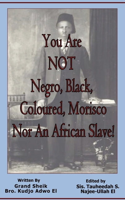 You Are NOT Negro, Black, Coloured, Morisco Nor An African Slave! by Adwo El, Kudjo