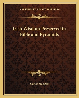 Irish Wisdom Preserved in Bible and Pyramids by Macdari, Conor