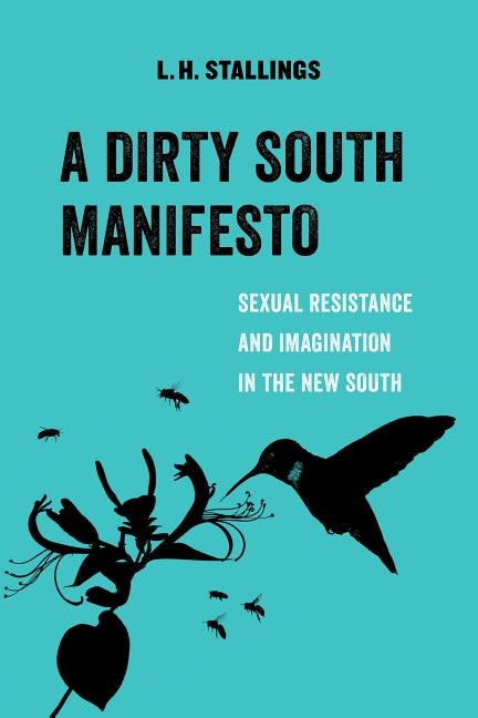 A Dirty South Manifesto, Volume 10: Sexual Resistance and Imagination in the New South by Stallings, L. H.