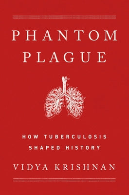 Phantom Plague: How Tuberculosis Shaped History by Krishnan, Vidya