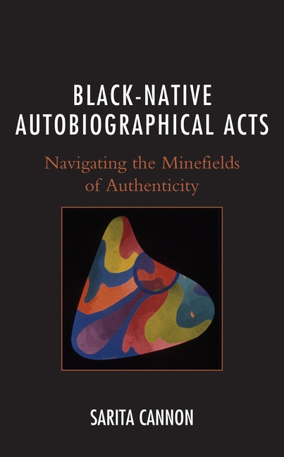 Black-Native Autobiographical Acts: Navigating the Minefields of Authenticity by Cannon, Sarita