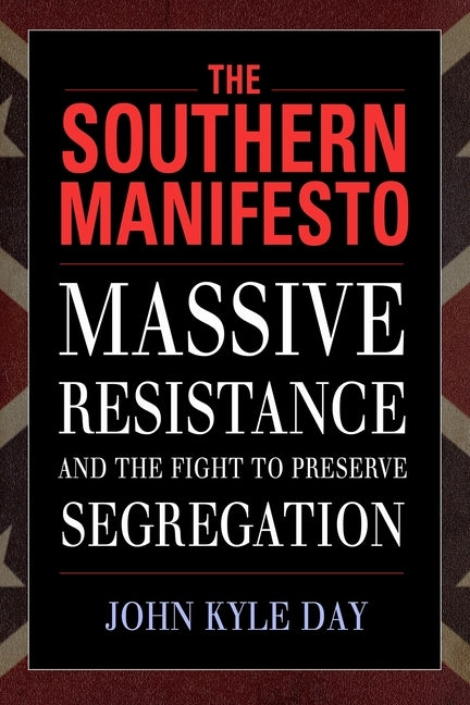 The Southern Manifesto: Massive Resistance and the Fight to Preserve Segregation by Day, John Kyle