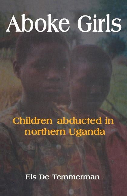 Aboke Girls. Children Abducted in Northern Uganda by Temmerman, Els de