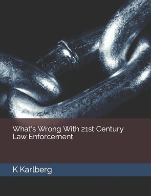 What's Wrong With 21st Century Law Enforcement by Karlberg, K.