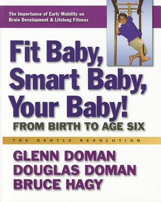 Fit Baby, Smart Baby, Your Baby!: From Birth to Age Six by Doman, Glenn