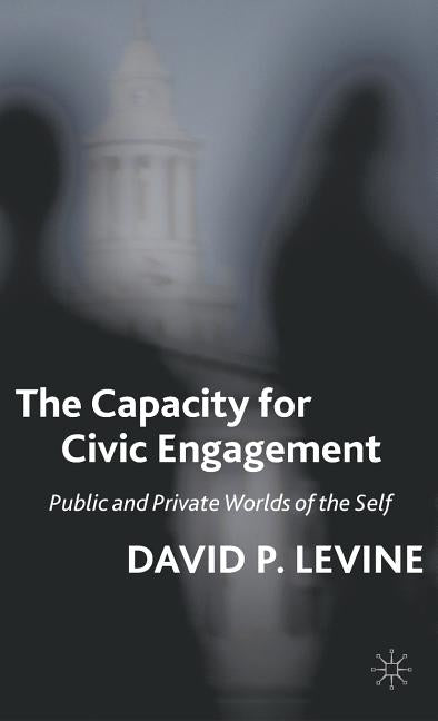The Capacity for Civic Engagement: Public and Private Worlds of the Self by Levine, D.