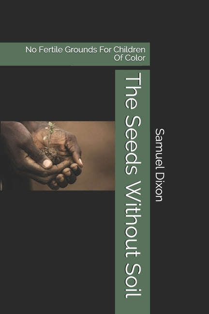 The Seeds Without Soil: No Fertile Grounds For Children Of Color by Dixon, Samuel E.
